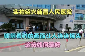 实拍绍兴新昌人民医院,眼前看到的画面让人连连摇头,这该如何是好视频封面