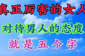 真正厉害的女人，对待男人的态度就是五个字。视频封面