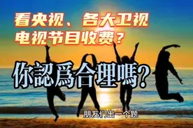 看央视、各省卫视节目收费，你认为合理吗？