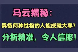 马云揭秘：具备何种性格的人能成就大事？分析精准，令人信服！视频封面