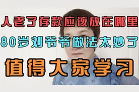 人老了存款应该放在哪里？80岁刘爷爷做法太妙了，值得大家学习。视频封面