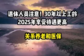 退休人员注意！30年以上工龄，2025年享受待遇更高，关系养老医保视频封面