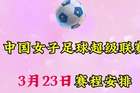 中国女足超级联赛，3月23日赛程安排！视频封面