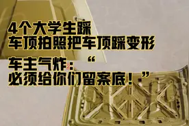 4个大学生踩车顶拍照把车顶踩变形，车主气炸：“必须给你们留案视频封面