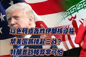 以色列或轰炸伊朗核设施，帮美国将挑起三战？特朗普战略异常可怕视频封面