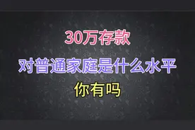 当前形势下，30万存款对普通家庭来说，是什么水平？你有吗？