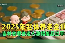 2025年退休养老金调整临近，吉林省哪些老人涨幅能超过平均水平？视频封面