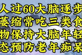 人过60大脑逐步萎缩，常吃三类食物保持大脑年轻态，预防老年痴呆视频封面