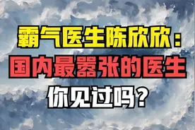 霸气医生陈欣欣：国内最嚣张的医生，你见过吗？