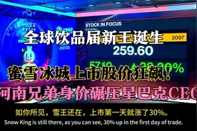 外媒：全球饮品届新王诞生，蜜雪冰城上市大涨创始人身价超星巴克视频封面