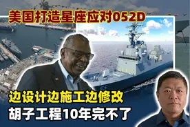 美国打造星座应对052D，边设计边施工边修改，胡子工程10年完不了视频封面