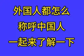 外国人都怎么称呼中国人，一起来了解一下。视频封面