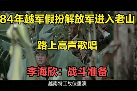 84年越军假扮解放军进入老山，路上高声歌唱，李海欣：战斗准备视频封面