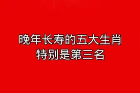 晚年长寿的五大生肖特别是第三名，来看看有你吗？视频封面