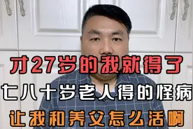 才27岁的我就得了七八十岁老人得的怪病让我和养父怎么活啊视频封面