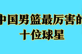 中国男篮最厉害的十位球星，来看看有你认识的吗视频封面