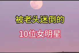 被老头迷倒的10位女明星#明星娱乐圈视频封面