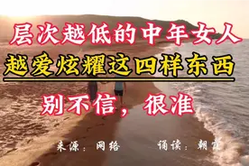 层次越低的中年女人，越爱炫耀这四样东西，别不信，很准视频封面