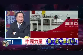 中国拿下全球最大造船订单，蔡正元：中国造船No.1!视频封面