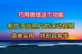 巧用微信这个功能，制作多张照片的滚动视频，简单实用，容易学