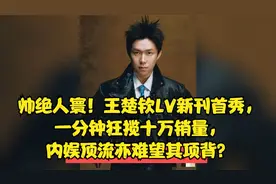 王楚钦LV新刊首秀，一分钟狂揽十万销量，内娱顶流亦难望其项背？