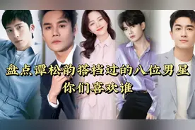 谭松韵搭档过的八位男星，你们喜欢谁，欢迎评论区留言