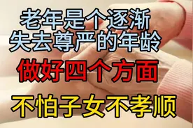 老年是个逐渐失去尊严的年龄，做好四点，不怕子女不孝顺。视频封面