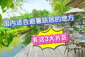 国内适合避暑旅居的地方，主要有这3大片区视频封面