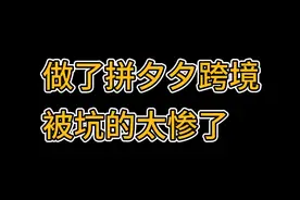 拼夕夕跨境电商坑太多，做之前先看看视频封面