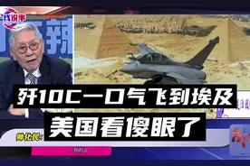 帅化民：歼10C一口气飞到埃及，美国看傻眼了视频封面