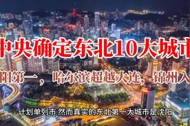中央确定东北10大城市：沈阳第一 ，哈尔滨超越大连，锦州入选视频封面