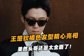 王楚钦橘色发型精心亮相 ，果然头哥还是太全面了！