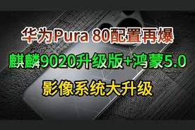 华为Pura 80配置再爆：麒麟9020升级版+鸿蒙5.0，影像系统大升级视频封面