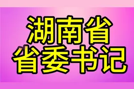 湖南省现任省委书记，您知道是哪位吗？我们一起了解一下