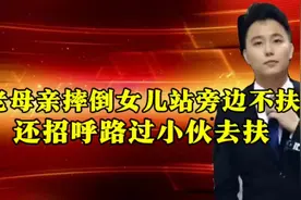 老母亲摔倒，女儿站旁边不扶，还招呼路过小伙去扶！网友:谁敢扶视频封面