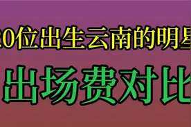 20位出生云南的明星出场费对比，杨丽萍 姚安娜！你喜欢哪位呢？视频封面