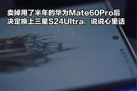 卖掉用半年的华为Mate60P后，终于换上三星S24Ultra，说说心里话视频封面