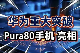 华为重大突破，“Pura80手机”亮相，可能延期发布？视频封面