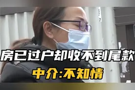 房子过户之后却没有收到尾款，中介:我们不清楚 #买房那些事视频封面