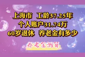 上海市，工龄37.25年，个人账户31.74万，60岁退休，养老金有多少视频封面
