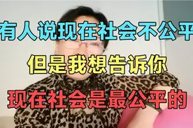 有人说现在社会不公平，但是我想告诉你，现在社会是最公平的！视频封面