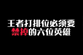王者打排位必须要禁掉的六位英雄！视频封面