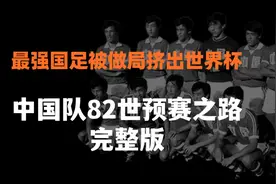 最强国足被做局挤出世界杯！中国队82世预赛之路，最全面完整版！视频封面