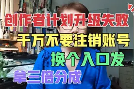 创作者计划升级失败，千万不要注销账号，换个入口发拿三倍分成视频封面