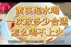 黄芪泡水喝 一次放多少合适 怎么喝不上火视频封面