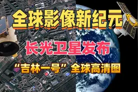 填补国际空白!长光卫星发布“吉林一号”全球高清图视频封面