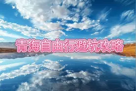 青海自由行避坑攻略：让你玩的尽兴又不踩坑