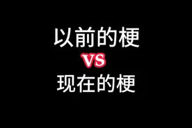 《以前的梗》对比《现在的梗》你更喜欢哪一个呢？让我们来看看吧视频封面