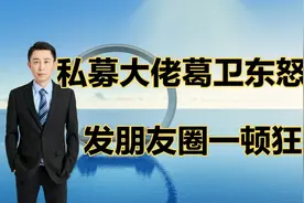 私募大佬葛卫东怒了，发朋友圈一顿狂喷。视频封面