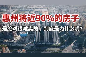 惠州将近90%的房子，是绝对很难卖的，到底是为什么呢？视频封面